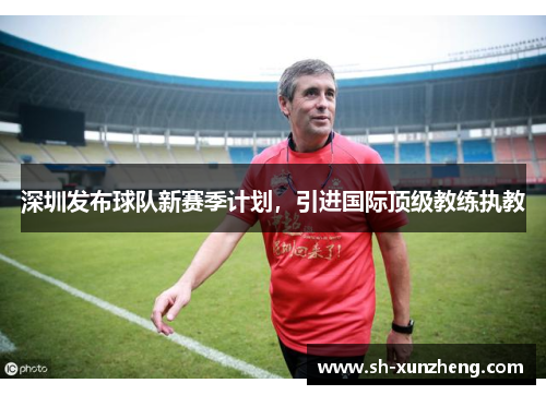 深圳发布球队新赛季计划,引进国际顶级教练执教